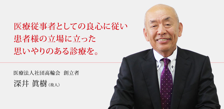 医療従事者としての良心に従い患者様の立場に立った思いやりのある診療を。医療法人社団高輪会　創立者　深井眞樹（故人）